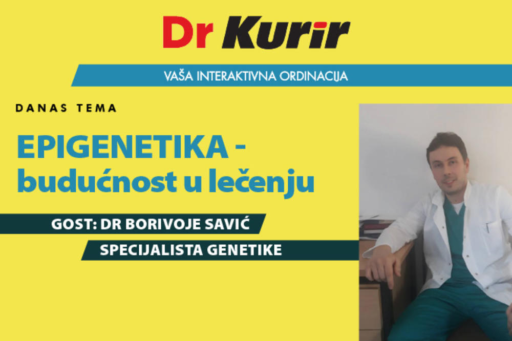 DANAS U EMISIJI DR KURIR UŽIVO SA SPECIJALISTOM GENETIKE Dr Borivoje Savić govori na temu epigenetike kao načinu lečenja u budućnosti
