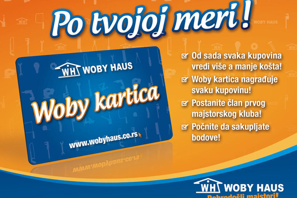 WOBY HAUS - SVE NA JEDNOM MESTU Uz loyalty klub Woby karticu dobijate 5% na svaku kupovinu i nagradne bonove za dodatni popust