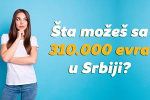 Evo šta sve možeš da uradiš sa 310.000 EVRA u Srbiji?